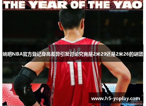 姚明NBA官方登记身高差异引发讨论究竟是2米29还是2米26的谜团