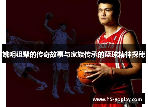 姚明祖辈的传奇故事与家族传承的篮球精神探秘