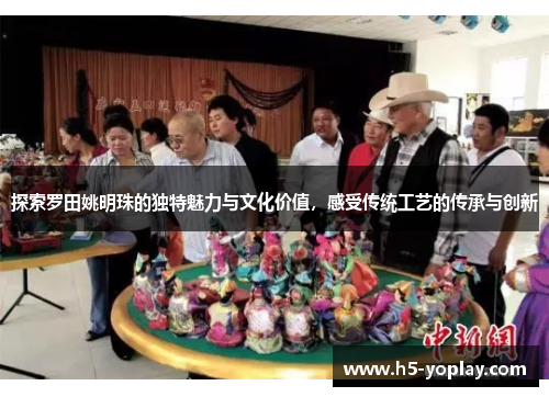 探索罗田姚明珠的独特魅力与文化价值，感受传统工艺的传承与创新
