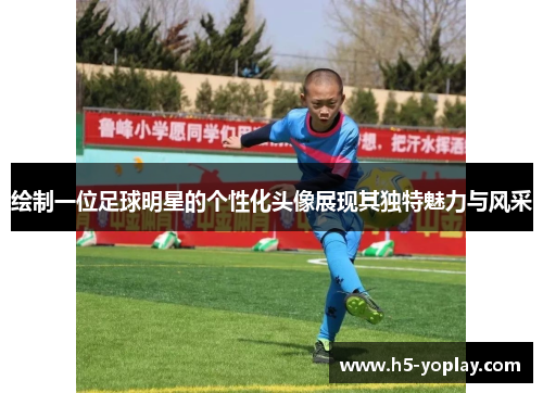绘制一位足球明星的个性化头像展现其独特魅力与风采