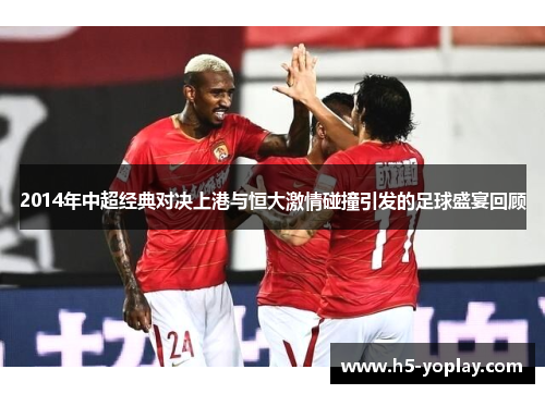 2014年中超经典对决上港与恒大激情碰撞引发的足球盛宴回顾
