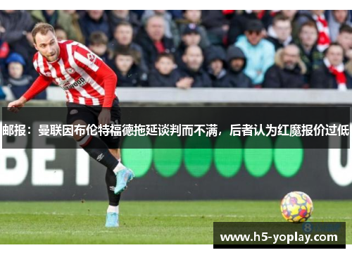 邮报：曼联因布伦特福德拖延谈判而不满，后者认为红魔报价过低