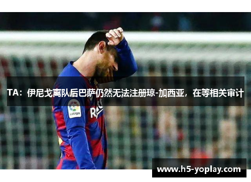 TA：伊尼戈离队后巴萨仍然无法注册琼-加西亚，在等相关审计